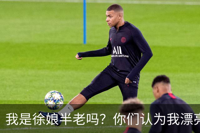 我是徐娘半老吗？你们认为我漂亮吗？