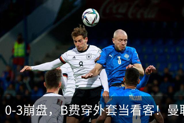 0-3崩盘，B费穿外套当看客！曼联要烂到什么地步，才能逼走拉爵？