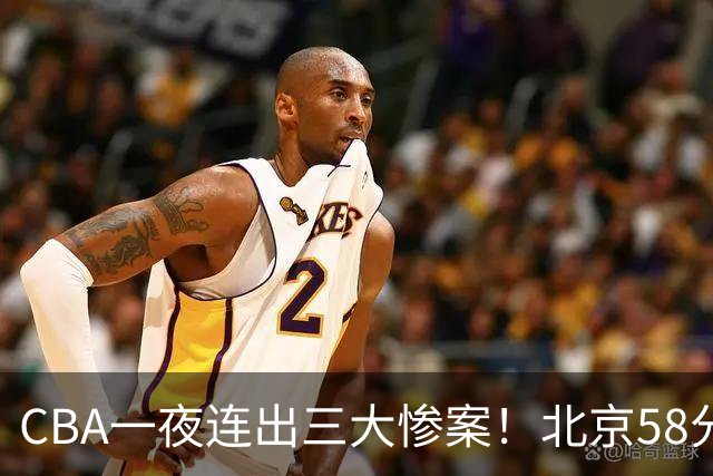 CBA一夜连出三大惨案！北京58分血洗深圳：广东掀翻广厦上海遭首败
